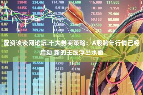配资谈谈网论坛 十大券商策略：A股跨年行情已经启动 新的主线浮出水面