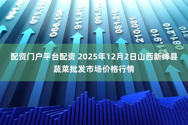 配资门户平台配资 2025年12月2日山西新绛县蔬菜批发市场价格行情