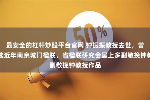 最安全的杠杆炒股平台官网 钟振振教授去世，曾主持遴选近年南京城门楹联，省楹联研究会呈上多副敬挽钟教授作品