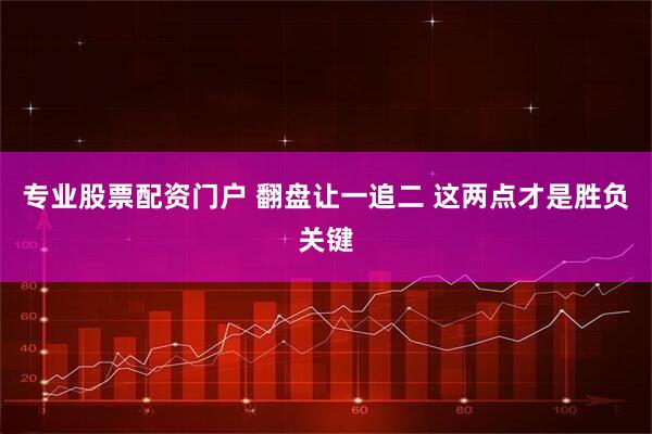 专业股票配资门户 翻盘让一追二 这两点才是胜负关键