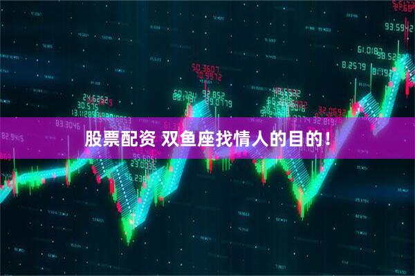 股票配资 双鱼座找情人的目的！