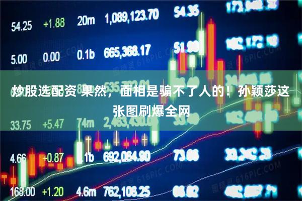 炒股选配资 果然，面相是骗不了人的！孙颖莎这张图刷爆全网