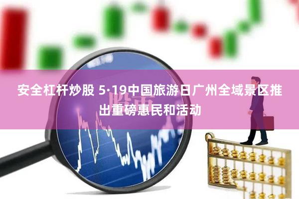安全杠杆炒股 5·19中国旅游日广州全域景区推出重磅惠民和活动