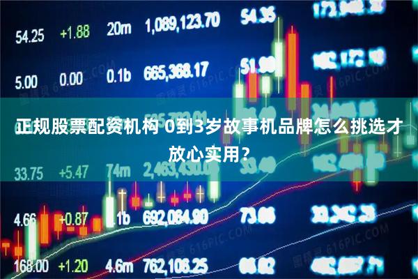 正规股票配资机构 0到3岁故事机品牌怎么挑选才放心实用？