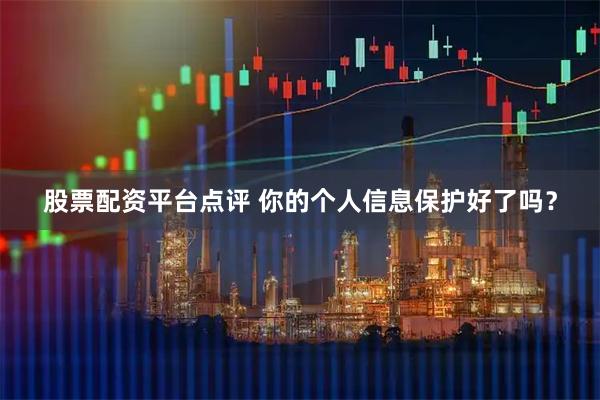 股票配资平台点评 你的个人信息保护好了吗？