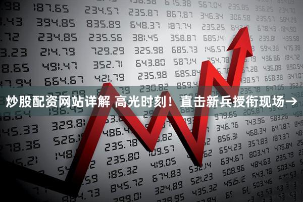 炒股配资网站详解 高光时刻！直击新兵授衔现场→