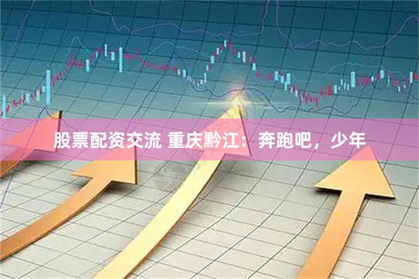 股票配资交流 重庆黔江：奔跑吧，少年